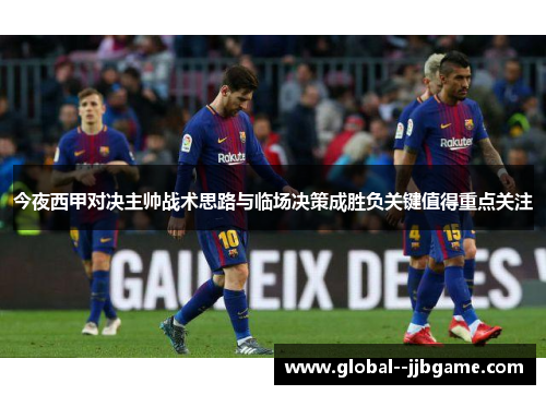 今夜西甲对决主帅战术思路与临场决策成胜负关键值得重点关注 今夜西甲对决主帅战术思路与临场决策成胜负关键值得重点关注