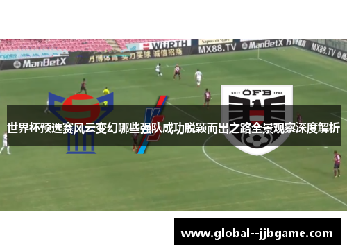 世界杯预选赛风云变幻哪些强队成功脱颖而出之路全景观察深度解析 世界杯预选赛风云变幻哪些强队成功脱颖而出之路全景观察深度解析