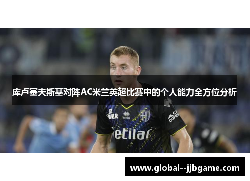 库卢塞夫斯基对阵AC米兰英超比赛中的个人能力全方位分析