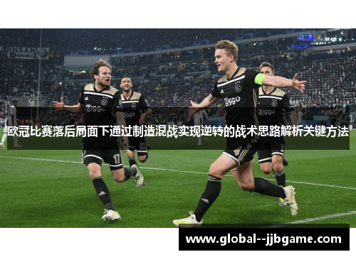 欧冠比赛落后局面下通过制造混战实现逆转的战术思路解析关键方法 欧冠比赛落后局面下通过制造混战实现逆转的战术思路解析关键方法