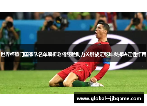 世界杯热门国家队名单解析老将经验助力关键战定乾坤发挥决定性作用 世界杯热门国家队名单解析老将经验助力关键战定乾坤发挥决定性作用