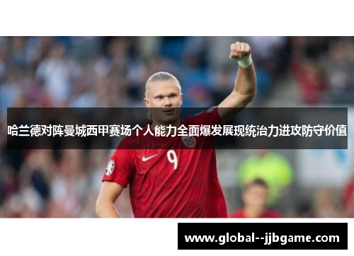 哈兰德对阵曼城西甲赛场个人能力全面爆发展现统治力进攻防守价值 哈兰德对阵曼城西甲赛场个人能力全面爆发展现统治力进攻防守价值
