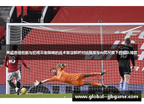 英超赛场抢断与犯规平衡策略的战术智慧解析对抗强度与判罚尺度下的球队博弈 英超赛场抢断与犯规平衡策略的战术智慧解析对抗强度与判罚尺度下的球队博弈