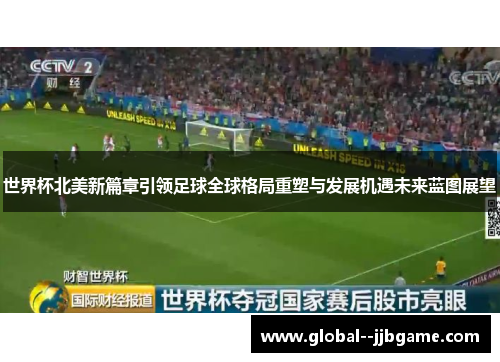 世界杯北美新篇章引领足球全球格局重塑与发展机遇未来蓝图展望 世界杯北美新篇章引领足球全球格局重塑与发展机遇未来蓝图展望