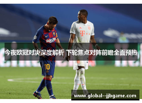 今夜欧冠对决深度解析 下轮焦点对阵前瞻全面预热
