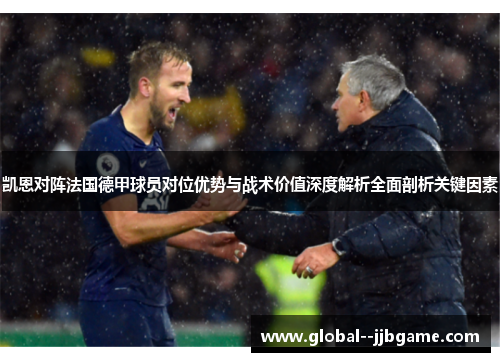 凯恩对阵法国德甲球员对位优势与战术价值深度解析全面剖析关键因素