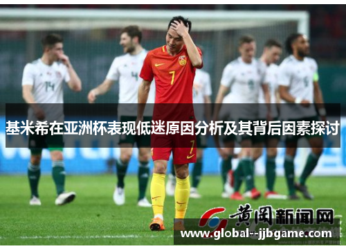 基米希在亚洲杯表现低迷原因分析及其背后因素探讨 基米希在亚洲杯表现低迷原因分析及其背后因素探讨