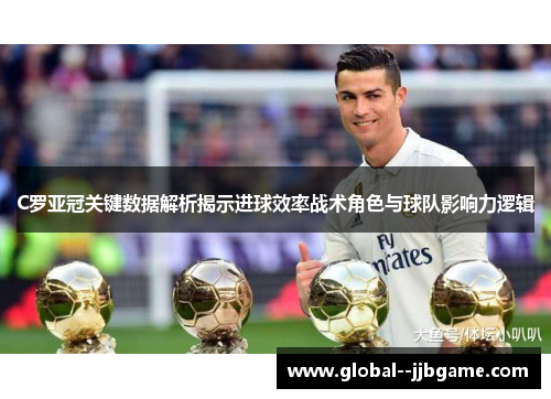 C罗亚冠关键数据解析揭示进球效率战术角色与球队影响力逻辑