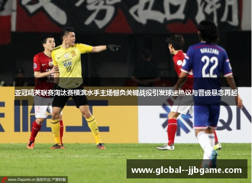 亚冠精英联赛淘汰赛横滨水手主场憾负关键战役引发球迷热议与晋级悬念再起