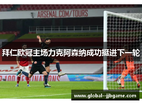 拜仁欧冠主场力克阿森纳成功挺进下一轮 拜仁欧冠主场力克阿森纳成功挺进下一轮