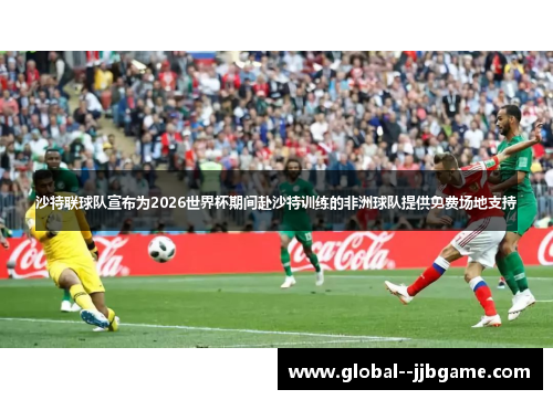 沙特联球队宣布为2026世界杯期间赴沙特训练的非洲球队提供免费场地支持