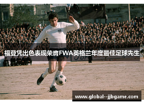 福登凭出色表现荣膺FWA英格兰年度最佳足球先生 福登凭出色表现荣膺FWA英格兰年度最佳足球先生