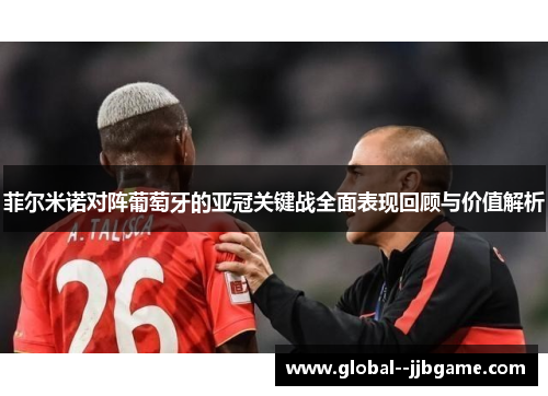 菲尔米诺对阵葡萄牙的亚冠关键战全面表现回顾与价值解析