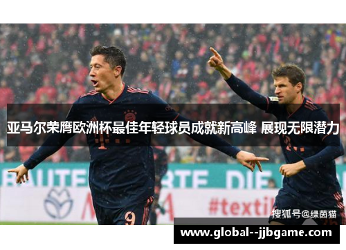 亚马尔荣膺欧洲杯最佳年轻球员成就新高峰 展现无限潜力