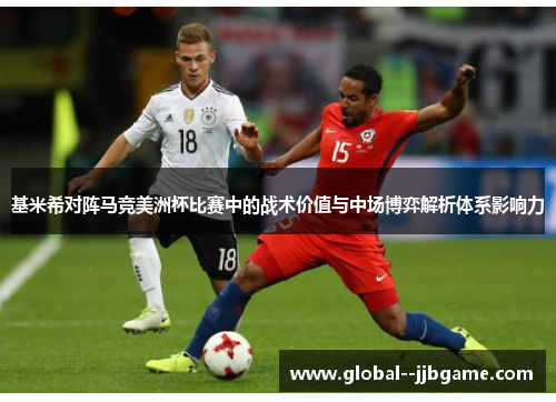 基米希对阵马竞美洲杯比赛中的战术价值与中场博弈解析体系影响力 基米希对阵马竞美洲杯比赛中的战术价值与中场博弈解析体系影响力