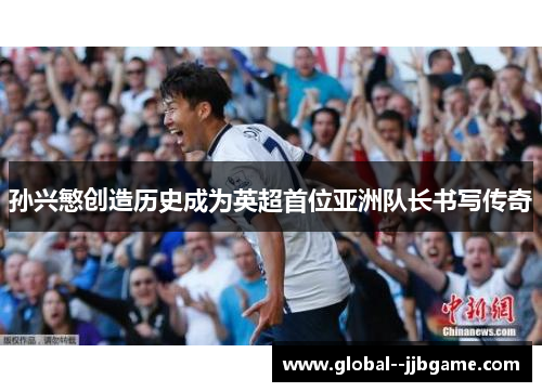 孙兴慜创造历史成为英超首位亚洲队长书写传奇