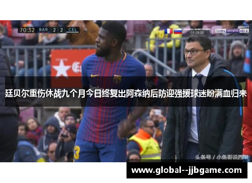 廷贝尔重伤休战九个月今日终复出阿森纳后防迎强援球迷盼满血归来 廷贝尔重伤休战九个月今日终复出阿森纳后防迎强援球迷盼满血归来