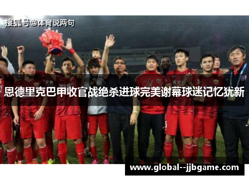 恩德里克巴甲收官战绝杀进球完美谢幕球迷记忆犹新 恩德里克巴甲收官战绝杀进球完美谢幕球迷记忆犹新