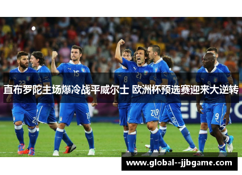 直布罗陀主场爆冷战平威尔士 欧洲杯预选赛迎来大逆转