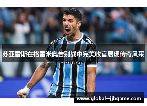 苏亚雷斯在格雷米奥告别战中完美收官展现传奇风采