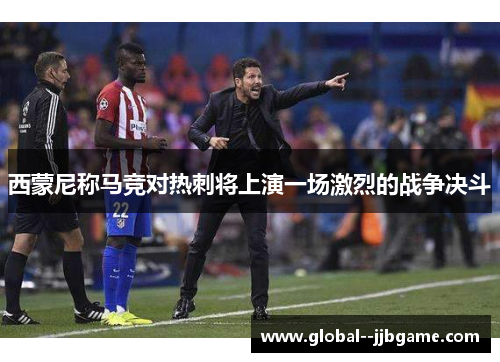 西蒙尼称马竞对热刺将上演一场激烈的战争决斗