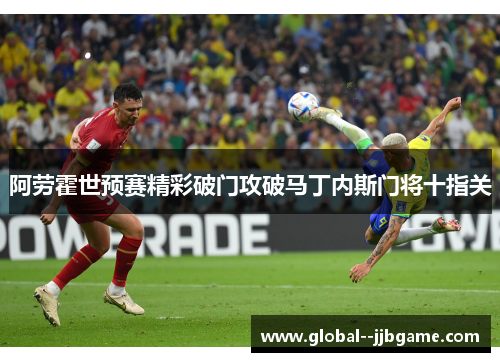 阿劳霍世预赛精彩破门攻破马丁内斯门将十指关