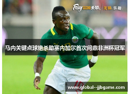 马内关键点球绝杀助塞内加尔首次问鼎非洲杯冠军