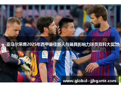 亚马尔荣膺2025年西甲最佳新人与最具影响力球员双料大奖