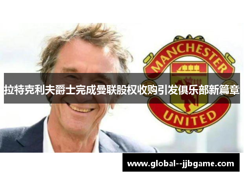 拉特克利夫爵士完成曼联股权收购引发俱乐部新篇章