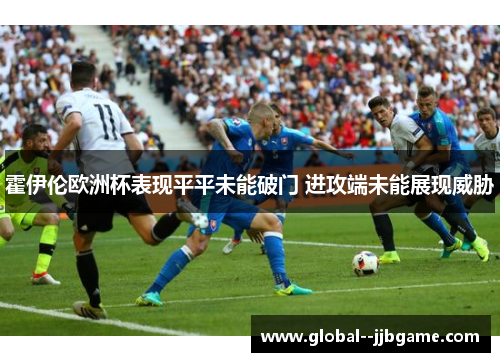 霍伊伦欧洲杯表现平平未能破门 进攻端未能展现威胁