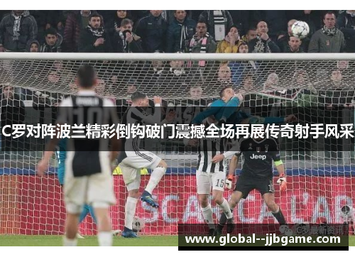 C罗对阵波兰精彩倒钩破门震撼全场再展传奇射手风采 C罗对阵波兰精彩倒钩破门震撼全场再展传奇射手风采