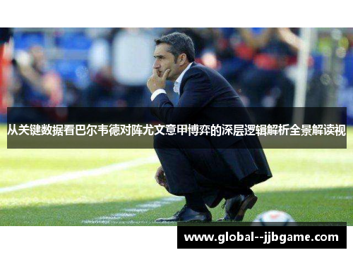 从关键数据看巴尔韦德对阵尤文意甲博弈的深层逻辑解析全景解读视 从关键数据看巴尔韦德对阵尤文意甲博弈的深层逻辑解析全景解读视