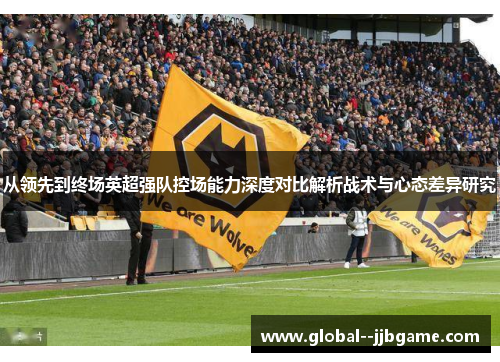 从领先到终场英超强队控场能力深度对比解析战术与心态差异研究