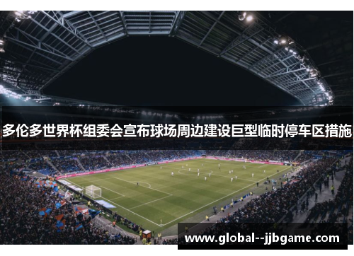 多伦多世界杯组委会宣布球场周边建设巨型临时停车区措施 多伦多世界杯组委会宣布球场周边建设巨型临时停车区措施