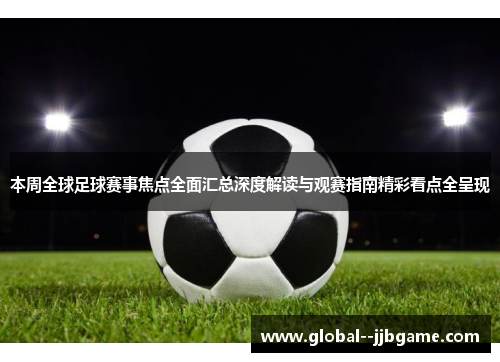 本周全球足球赛事焦点全面汇总深度解读与观赛指南精彩看点全呈现