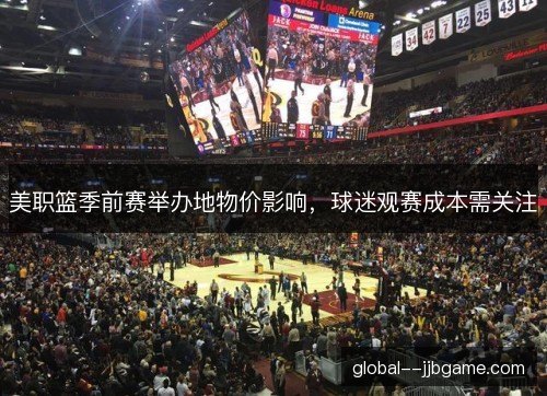 美职篮季前赛举办地物价影响,球迷观赛成本需关注 美职篮季前赛举办地物价影响,球迷观赛成本需关注