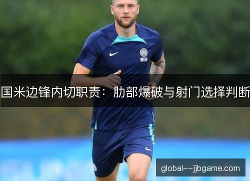 国米边锋内切职责：肋部爆破与射门选择判断