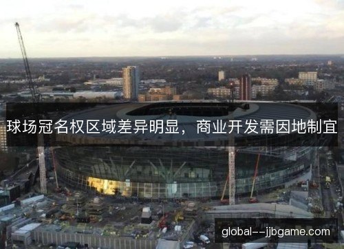 球场冠名权区域差异明显,商业开发需因地制宜 球场冠名权区域差异明显,商业开发需因地制宜