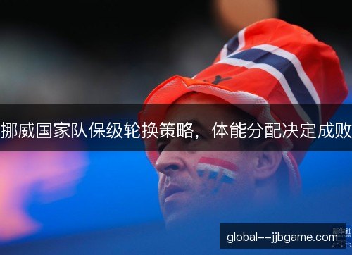 挪威国家队保级轮换策略，体能分配决定成败